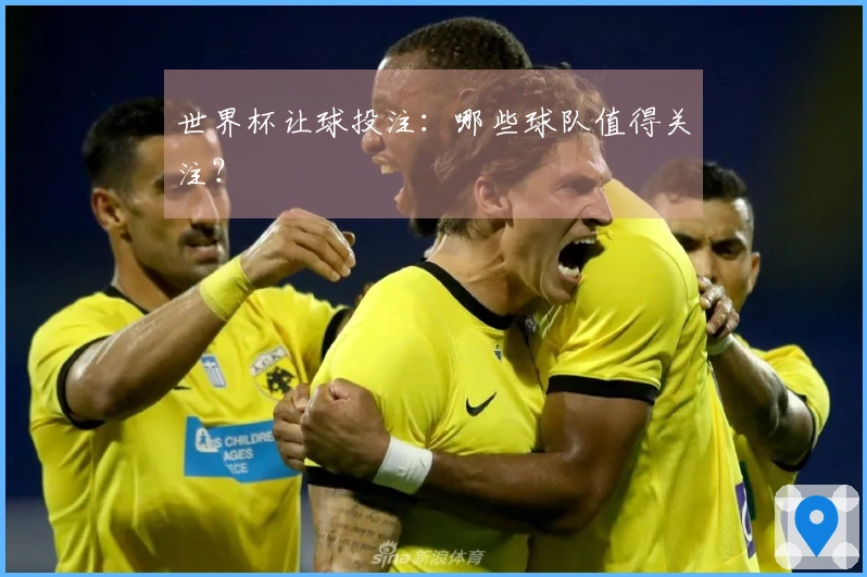 世界杯让球投注：哪些球队值得关注？