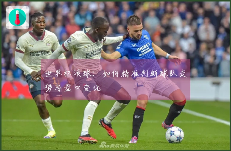 世界杯滚球：如何精准判断球队走势与盘口变化