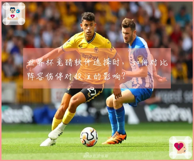 世界杯竞猜软件选择时，如何对比阵容伤停对投注的影响？