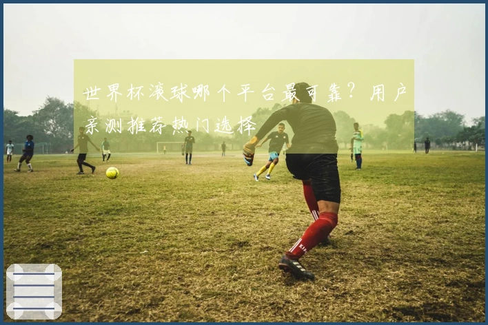世界杯滚球哪个平台最可靠？用户亲测推荐热门选择