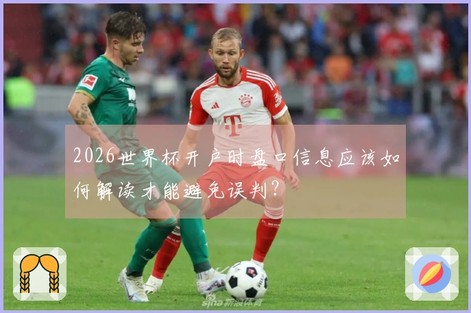 2026世界杯开户时盘口信息应该如何解读才能避免误判？