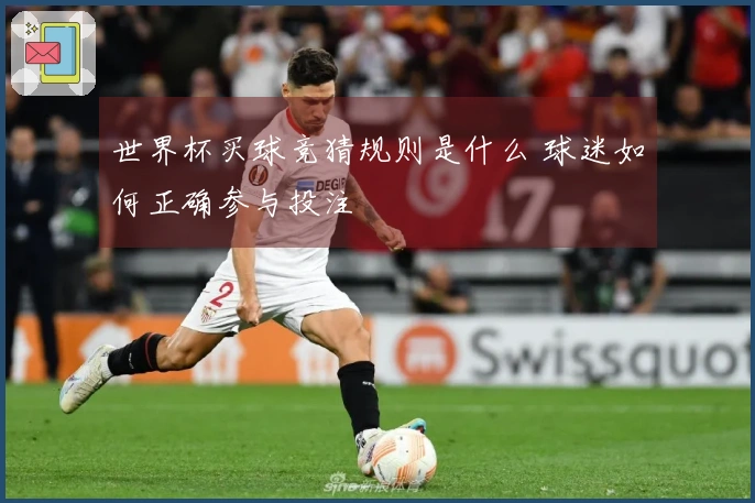 世界杯买球竞猜规则是什么 球迷如何正确参与投注