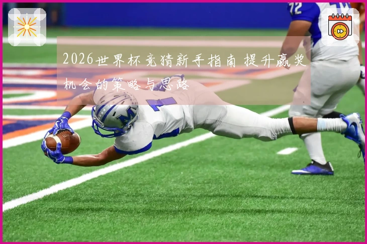2026世界杯竞猜新手指南 提升赢奖机会的策略与思路